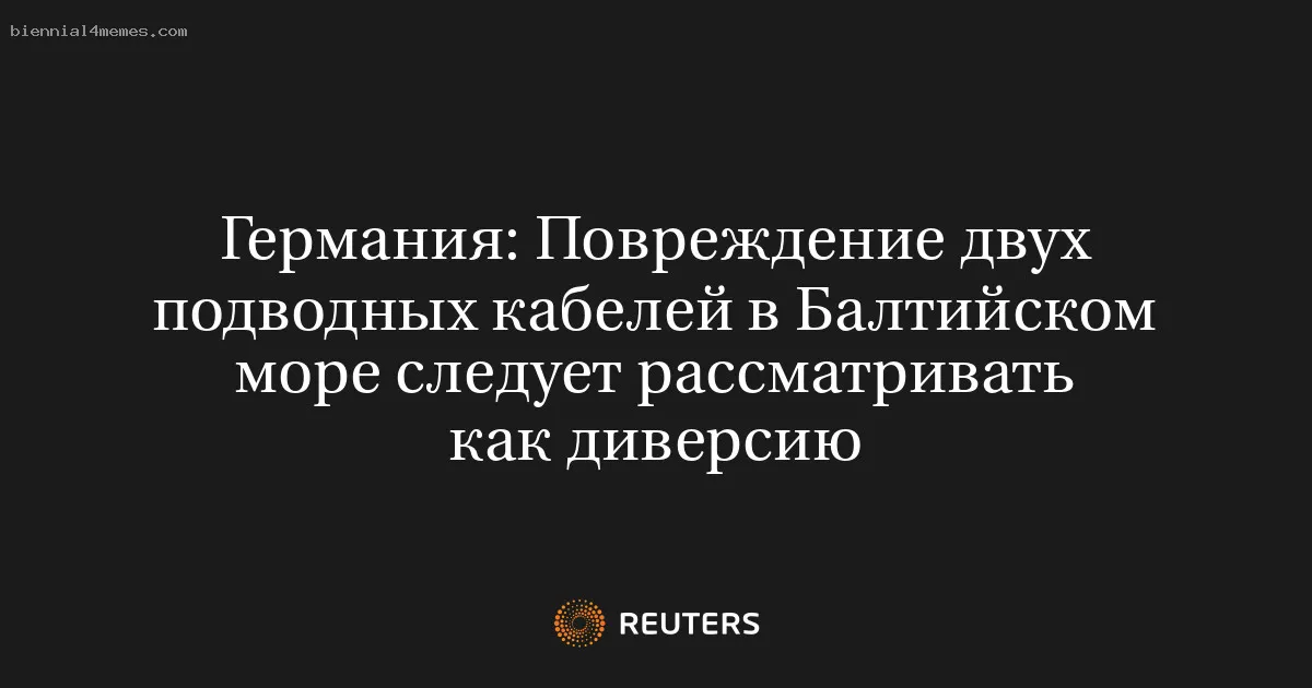 
								Германия: Повреждение двух подводных кабелей в Балтийском море следует рассматривать как диверсию			