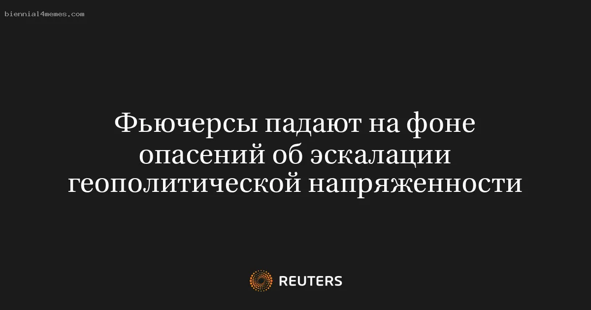 
								Фьючерсы падают на фоне опасений об эскалации геополитической напряженности			