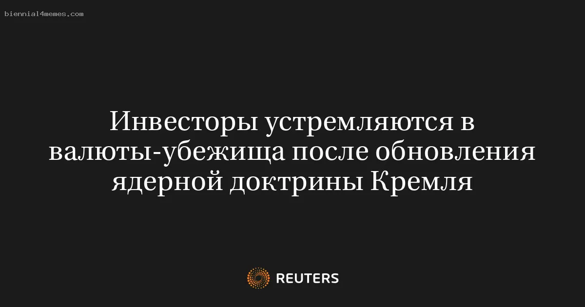 
								Инвесторы устремляются в валюты-убежища после обновления ядерной доктрины Кремля			