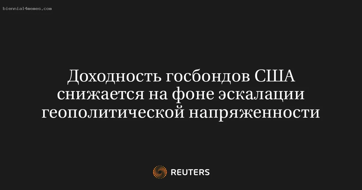 Доходность госбондов США снижается на фоне эскалации геополитической напряженности