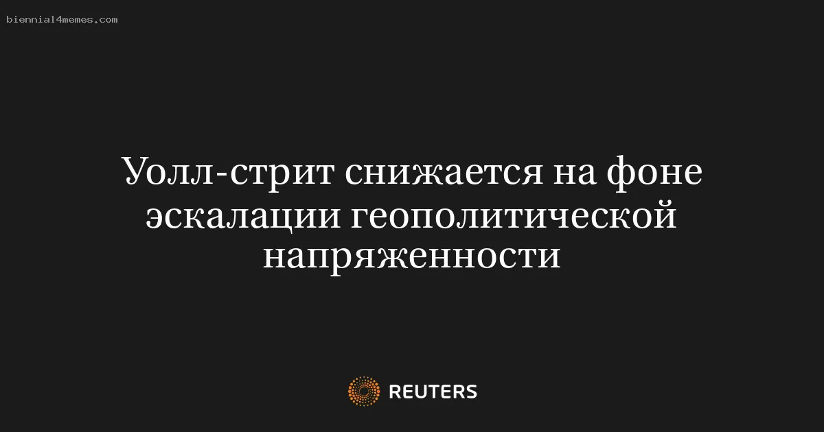 
								Уолл-стрит снижается на фоне эскалации геополитической напряженности			