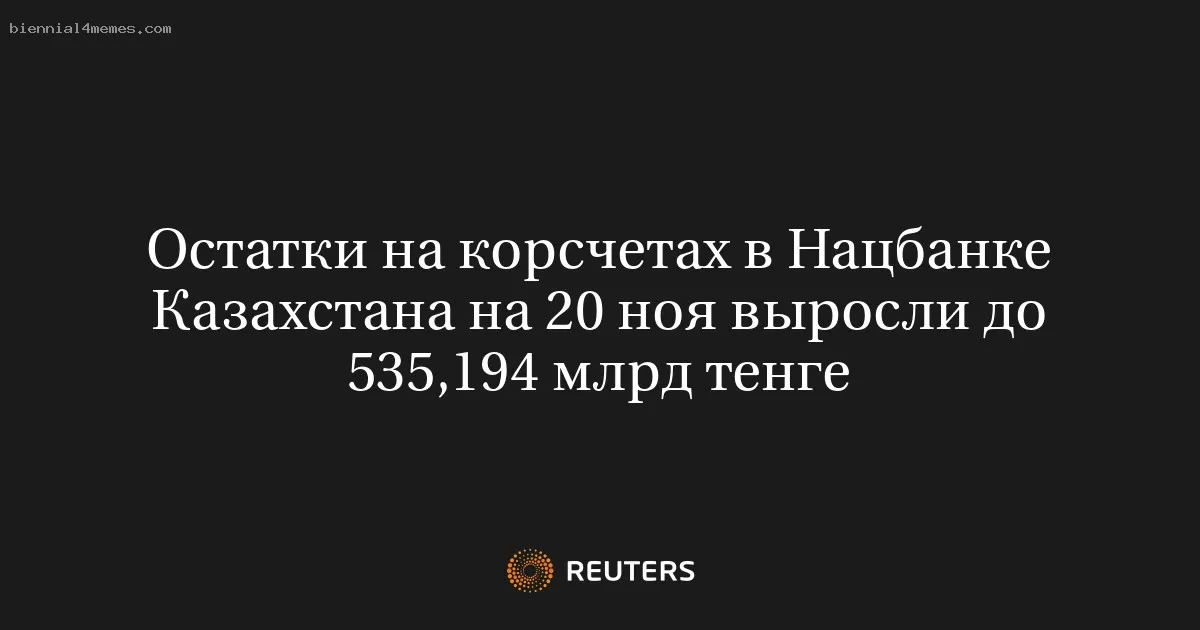 Остатки на корсчетах в Нацбанке Казахстана на 20 ноя выросли до 535,194 млрд тенге