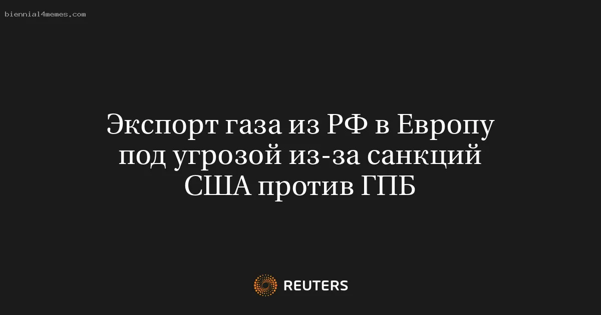
								Экспорт газа из РФ в Европу под угрозой из-за санкций США против ГПБ			