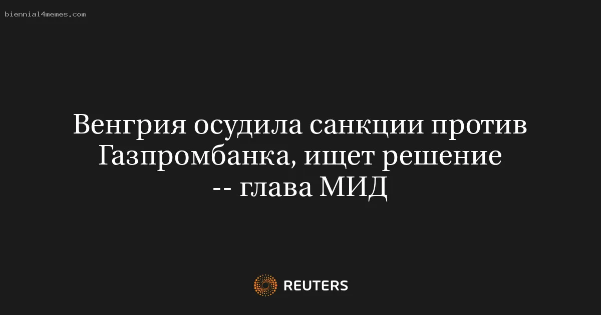 
								Венгрия осудила санкции против Газпромбанка, ищет решение -- глава МИД			