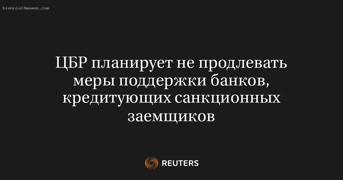 ЦБР планирует не продлевать меры поддержки банков, кредитующих санкционных заемщиков
