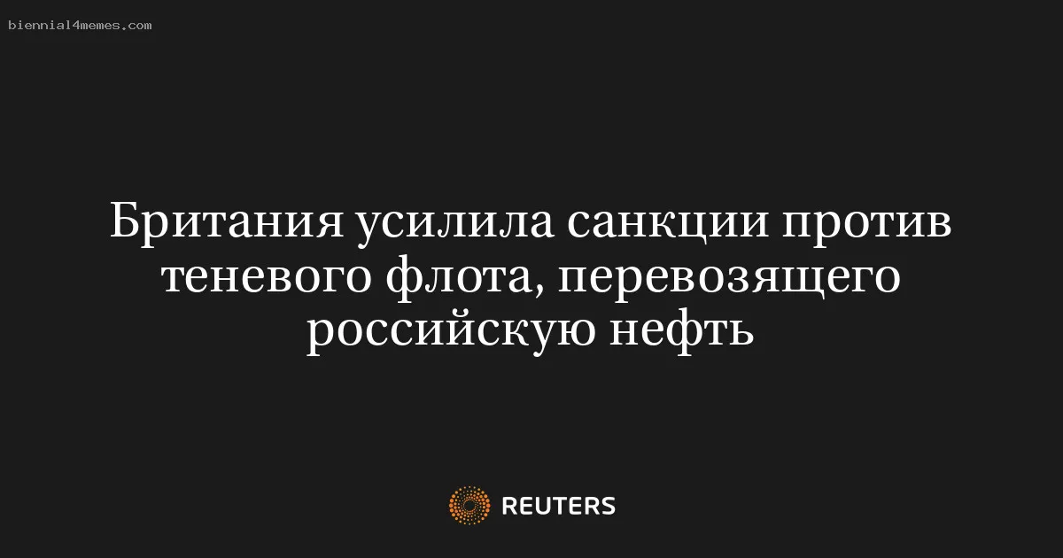 Британия усилила санкции против теневого флота, перевозящего российскую нефть