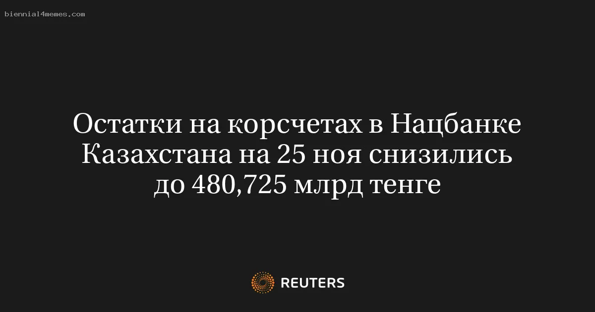 Остатки на корсчетах в Нацбанке Казахстана на 25 ноя снизились до 480,725 млрд тенге