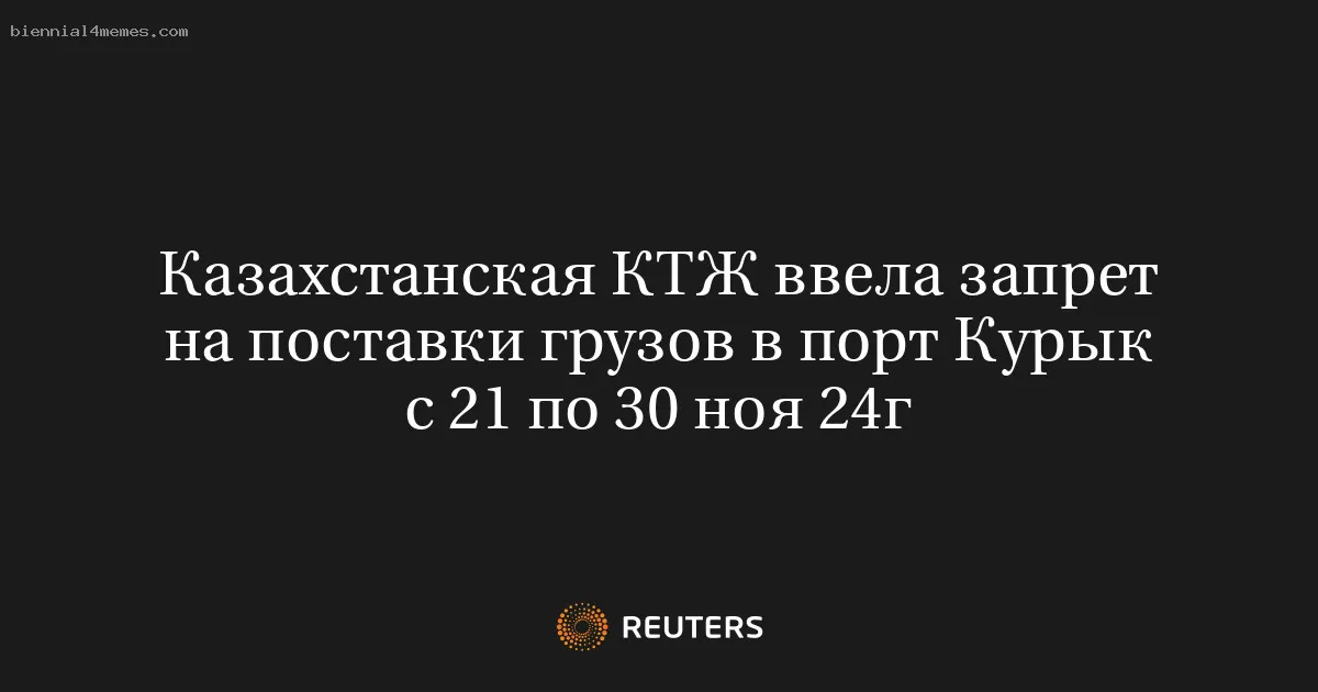 Казахстанская КТЖ ввела запрет на поставки грузов в порт Курык с 21 по 30 ноя 24г