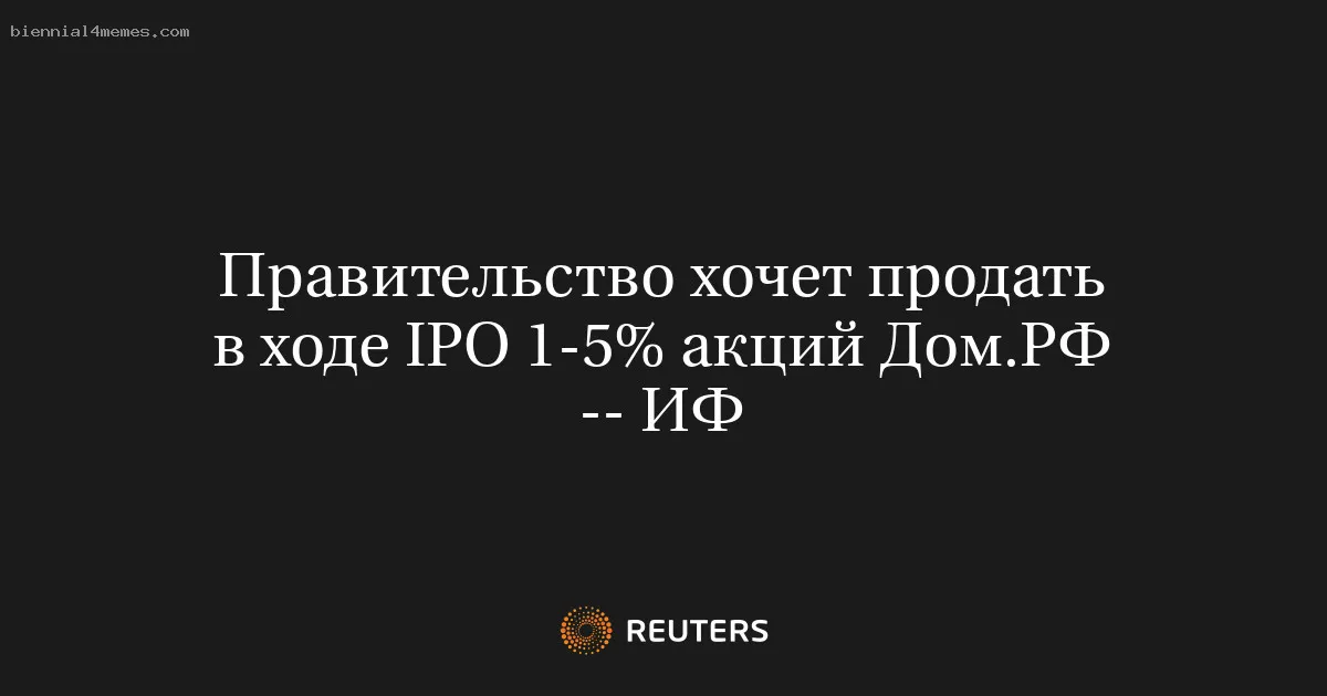
								Правительство хочет продать в ходе IPO 1-5% акций Дом.РФ -- ИФ			