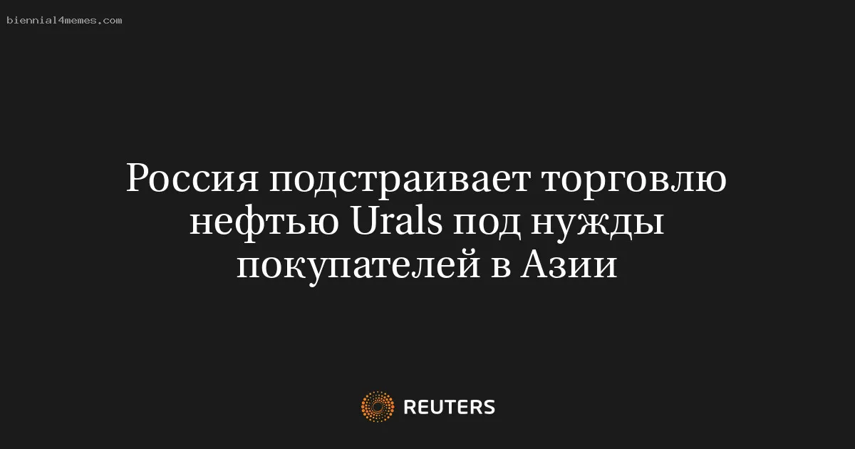 Россия подстраивает торговлю нефтью Urals под нужды покупателей в Азии