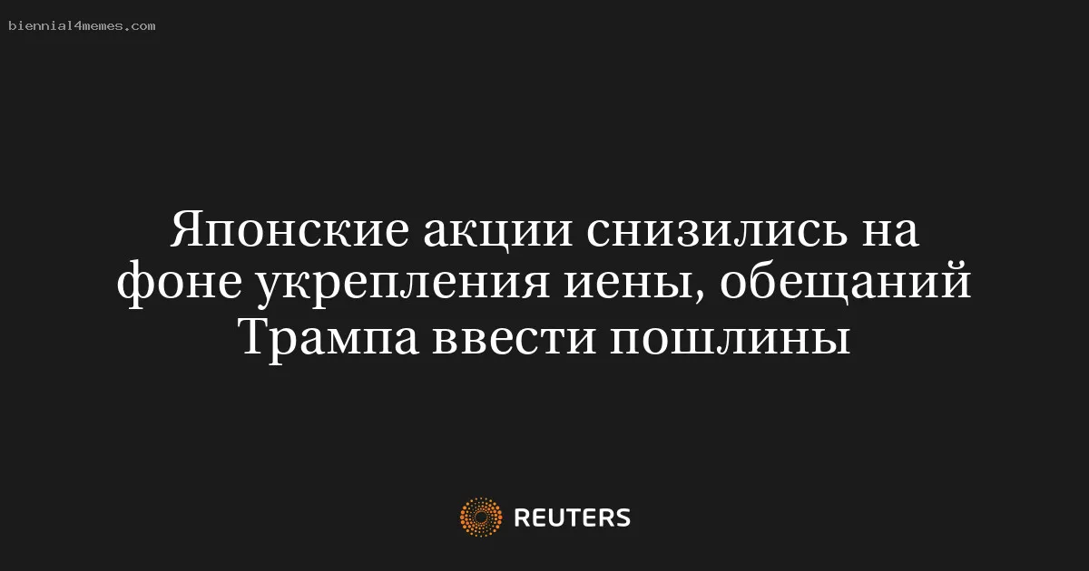 
								Японские акции снизились на фоне укрепления иены, обещаний Трампа ввести пошлины			