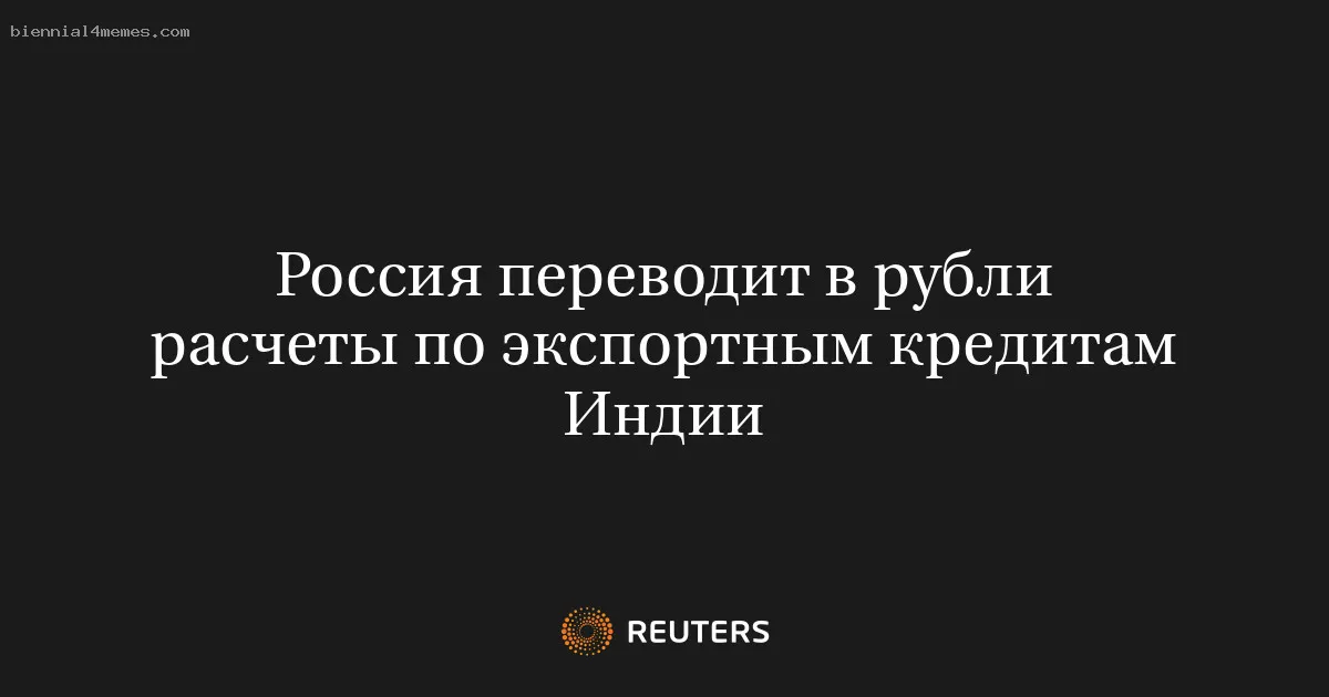 Россия переводит в рубли расчеты по экспортным кредитам Индии