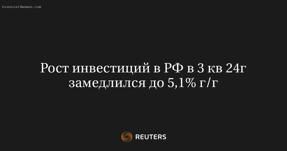 Рост инвестиций в РФ в 3 кв 24г замедлился до 5,1% г/г