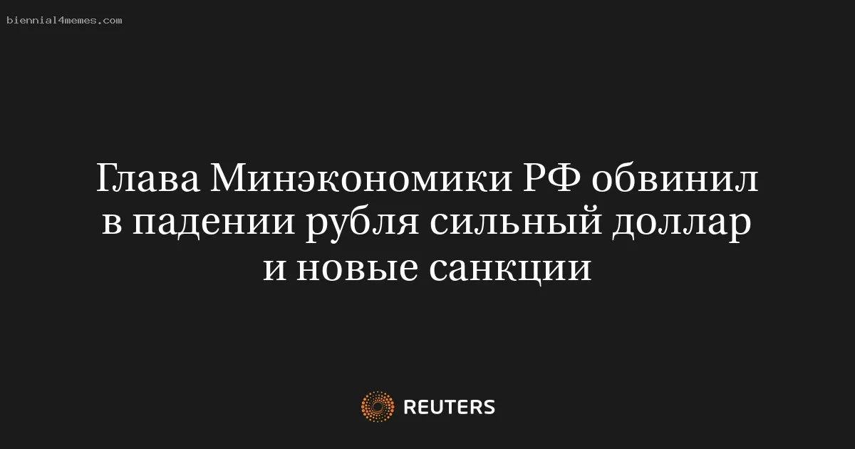 Глава Минэкономики РФ обвинил в падении рубля сильный доллар и новые санкции