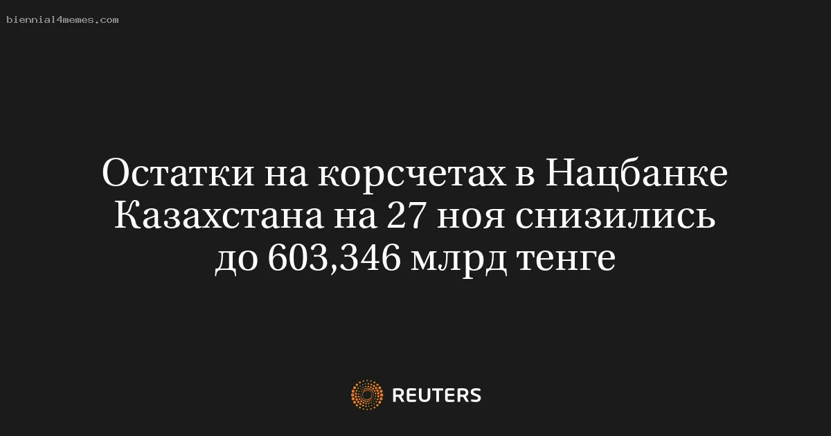 Остатки на корсчетах в Нацбанке Казахстана на 27 ноя снизились до 603,346 млрд тенге