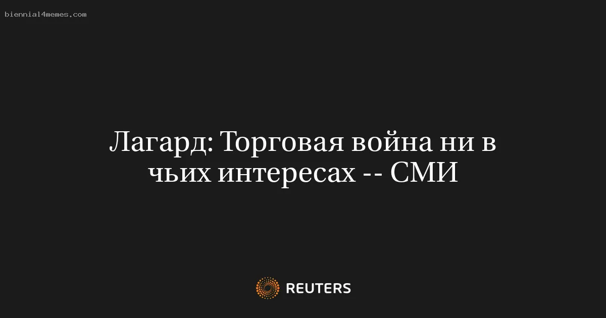 Лагард: Торговая война ни в чьих интересах -- СМИ