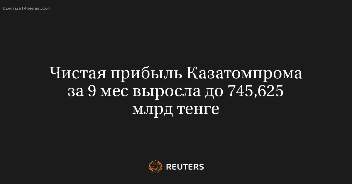 
								Чистая прибыль Казатомпрома за 9 мес выросла до 745,625 млрд тенге			