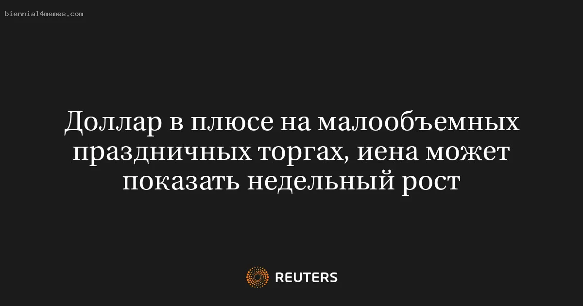 
								Доллар в плюсе на малообъемных праздничных торгах, иена может показать недельный рост			