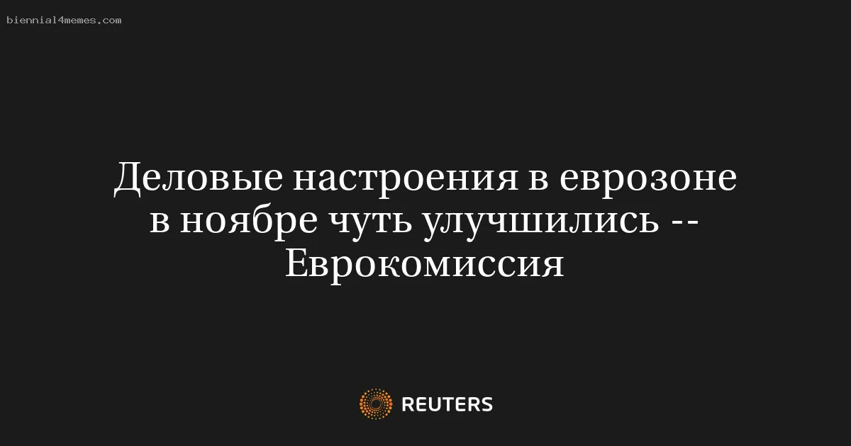 
								Деловые настроения в еврозоне в ноябре чуть улучшились -- Еврокомиссия			