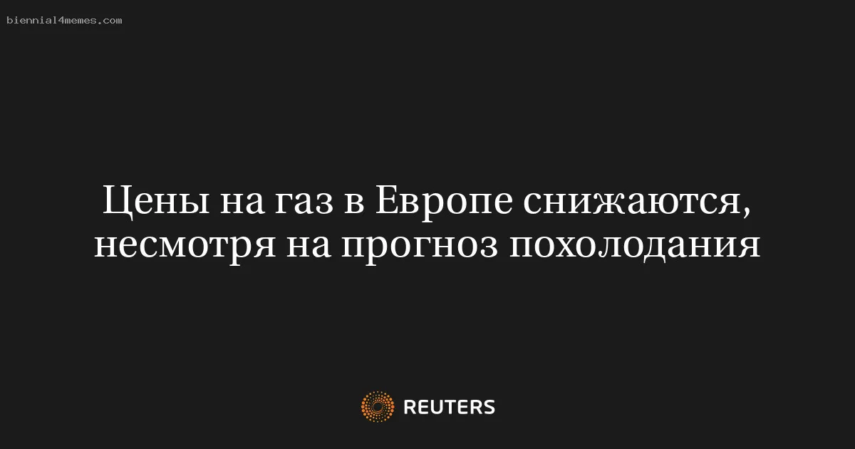 Цены на газ в Европе снижаются, несмотря на прогноз похолодания