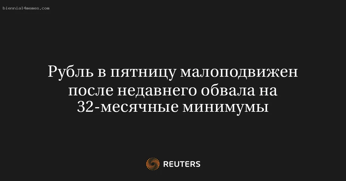 Рубль в пятницу малоподвижен после недавнего обвала на 32-месячные минимумы