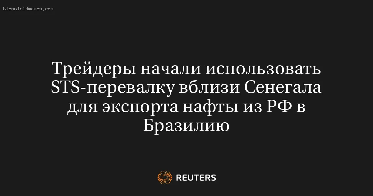 Трейдеры начали использовать STS-перевалку вблизи Сенегала для экспорта нафты из РФ в Бразилию