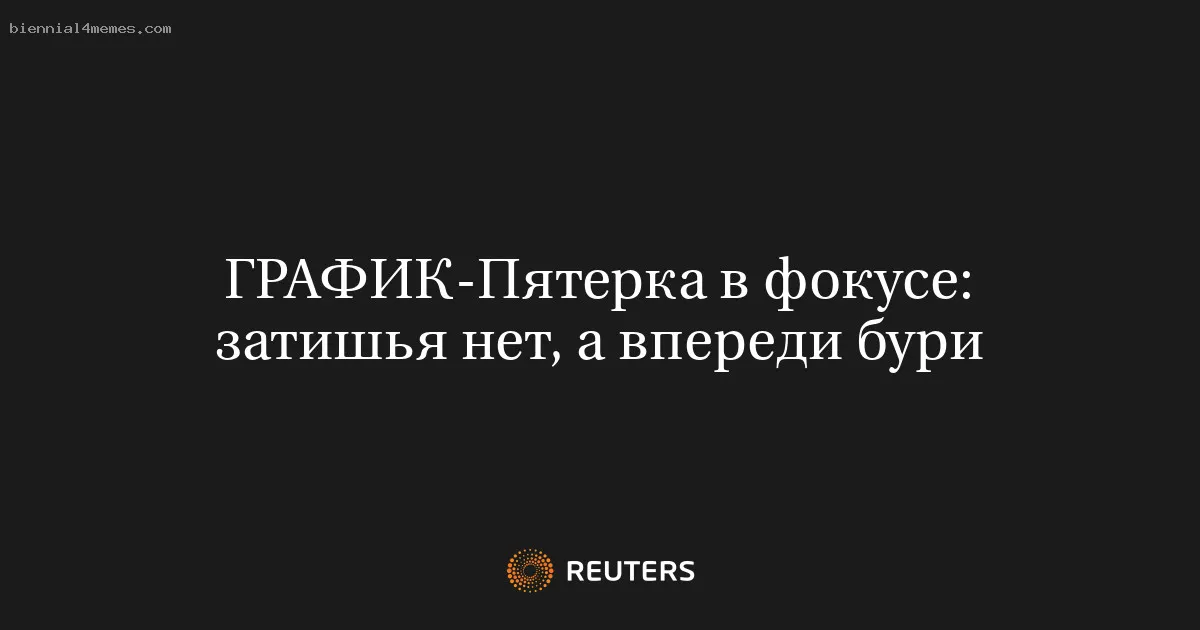 Пятерка в фокусе: затишья нет, а впереди бури