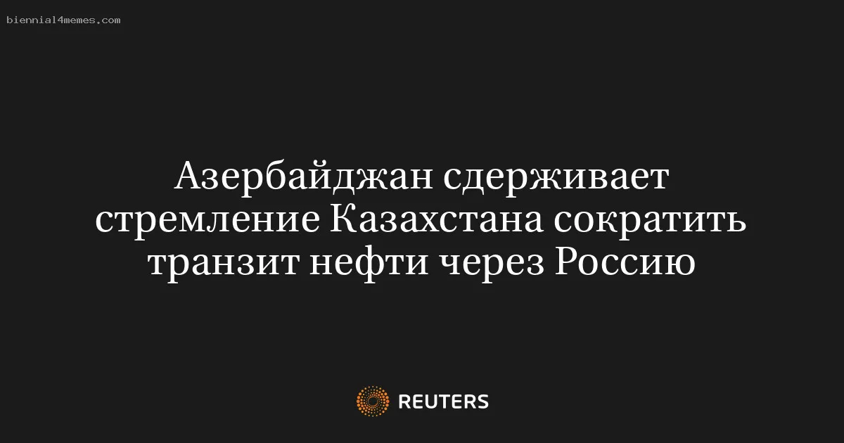 Азербайджан сдерживает стремление Казахстана сократить транзит нефти через Россию