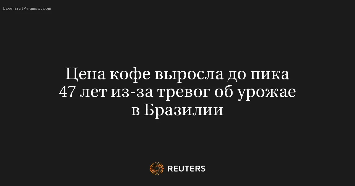 Цена кофе выросла до пика 47 лет из-за тревог об урожае в Бразилии