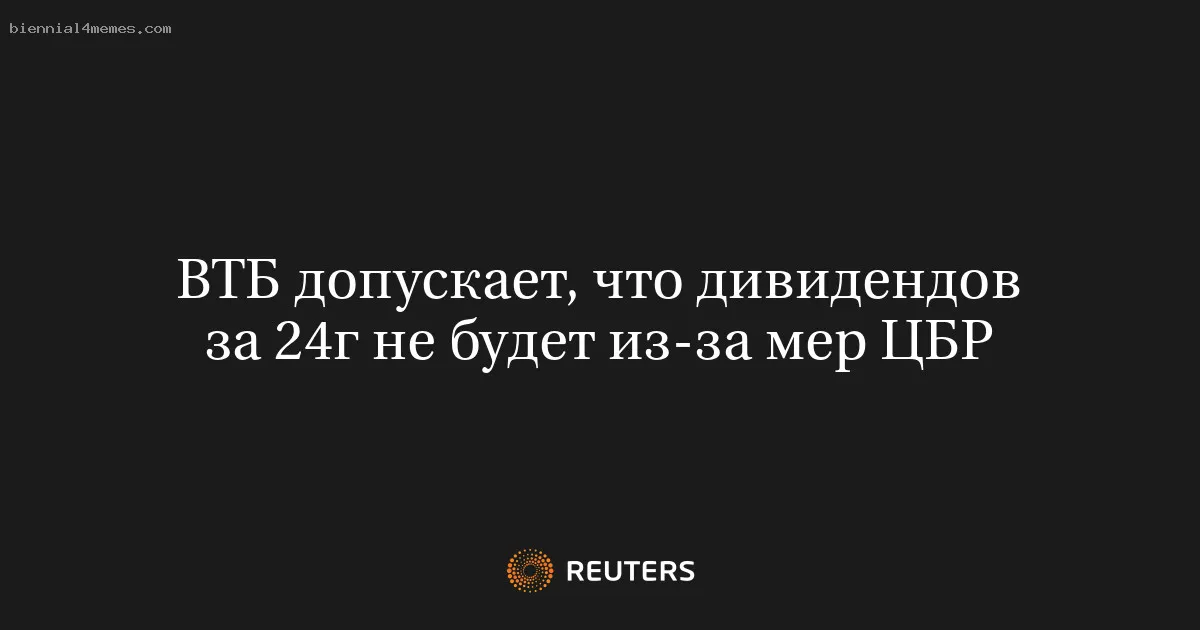 ВТБ допускает, что дивидендов за 24г не будет из-за мер ЦБР