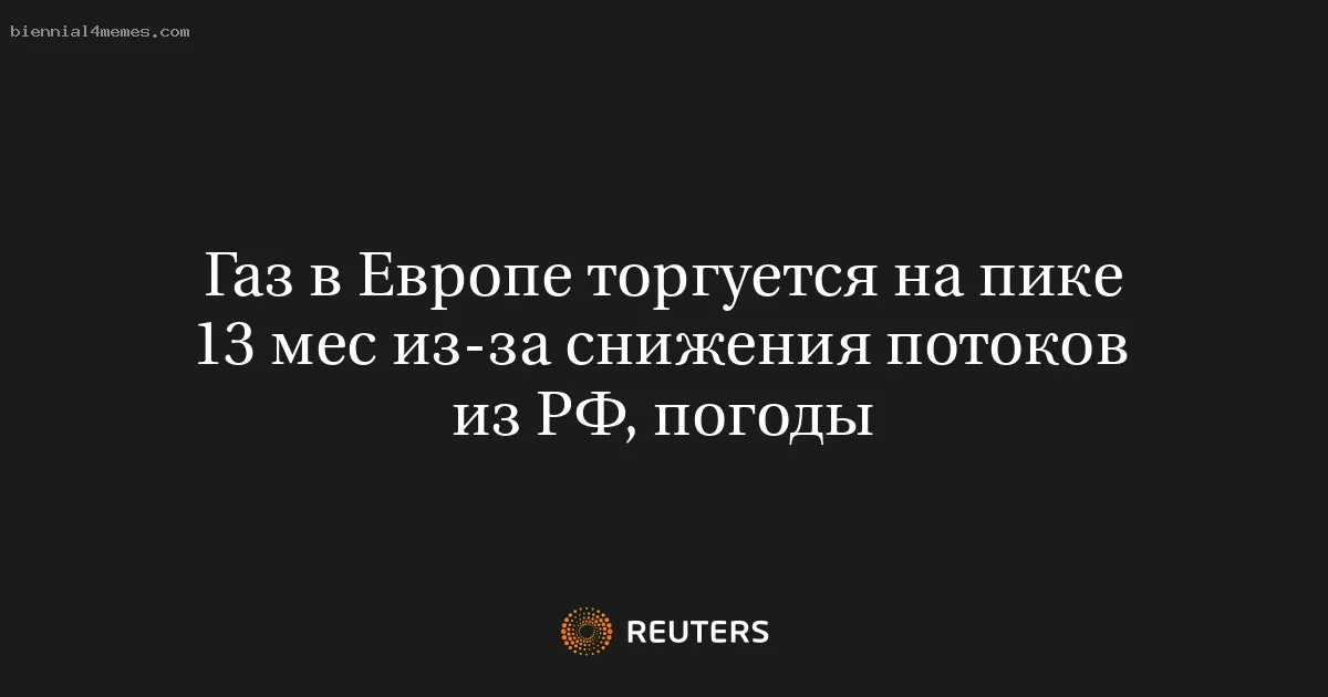 Газ в Европе торгуется на пике 13 мес из-за снижения потоков из РФ, погоды
