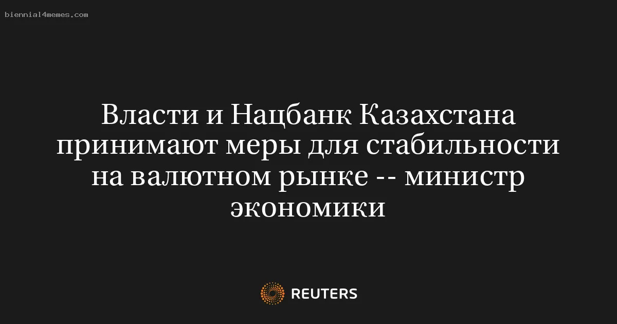 Власти и Нацбанк Казахстана принимают меры для стабильности на валютном рынке -- министр экономики