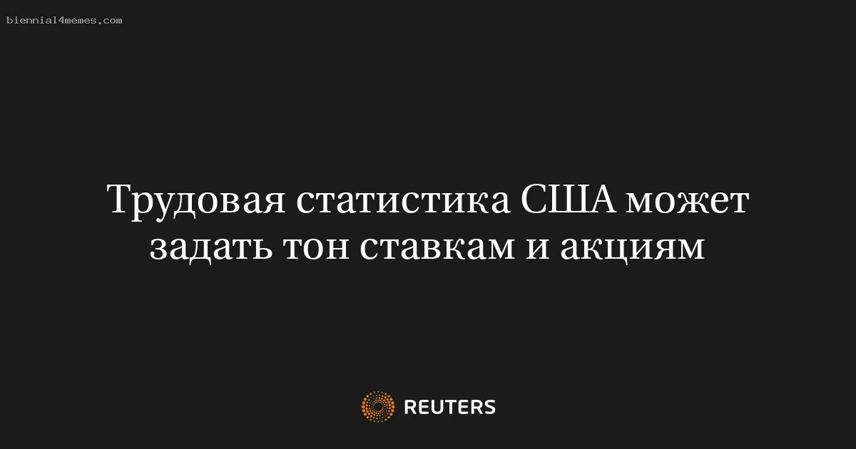 Трудовая статистика США может задать тон ставкам и акциям