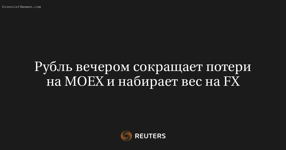 Рубль вечером сокращает потери на MOEX и набирает вес на FX