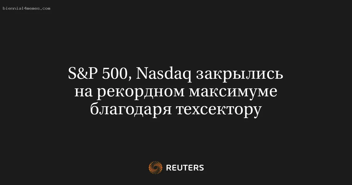 
								S&P 500, Nasdaq закрылись на рекордном максимуме благодаря техсектору			