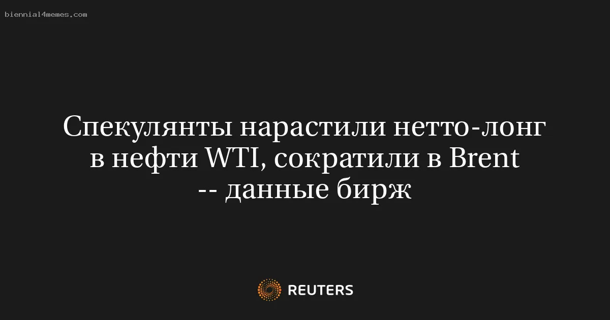 Спекулянты нарастили нетто-лонг в нефти WTI, сократили в Brent -- данные бирж