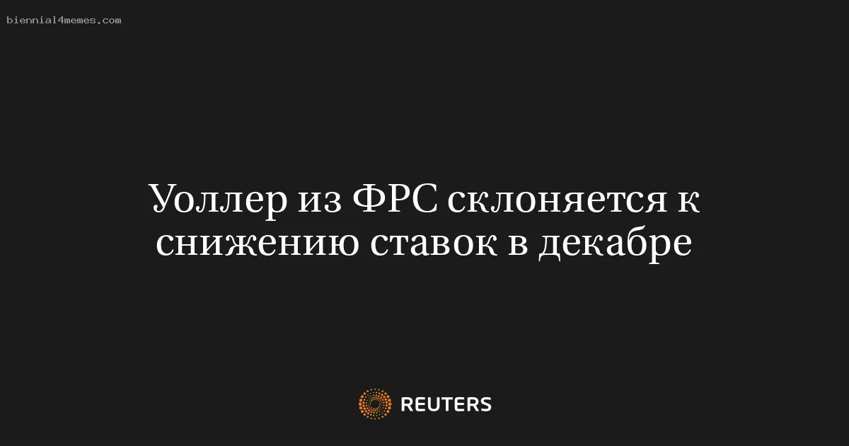 
								Уоллер из ФРС склоняется к снижению ставок в декабре			