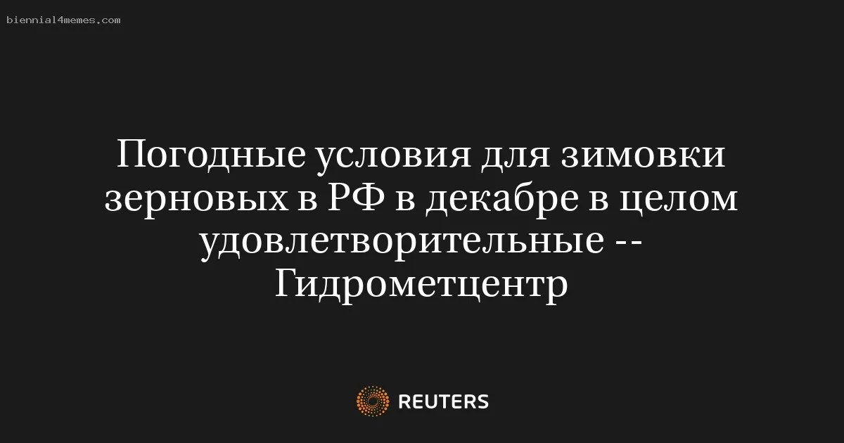 
								Погодные условия для зимовки зерновых в РФ в декабре в целом удовлетворительные -- Гидрометцентр			