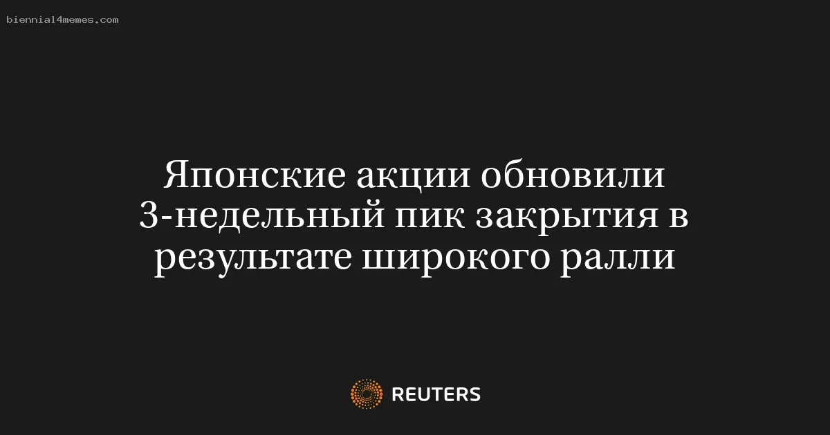 Японские акции обновили 3-недельный пик закрытия в результате широкого ралли