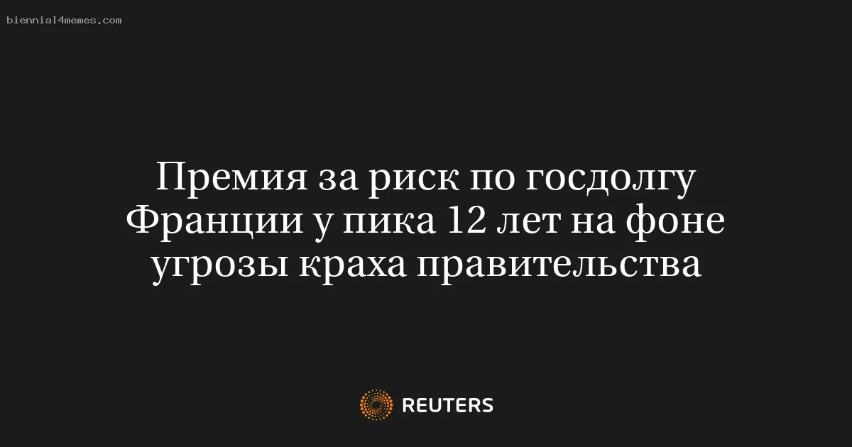 
								Премия за риск по госдолгу Франции у пика 12 лет на фоне угрозы краха правительства			