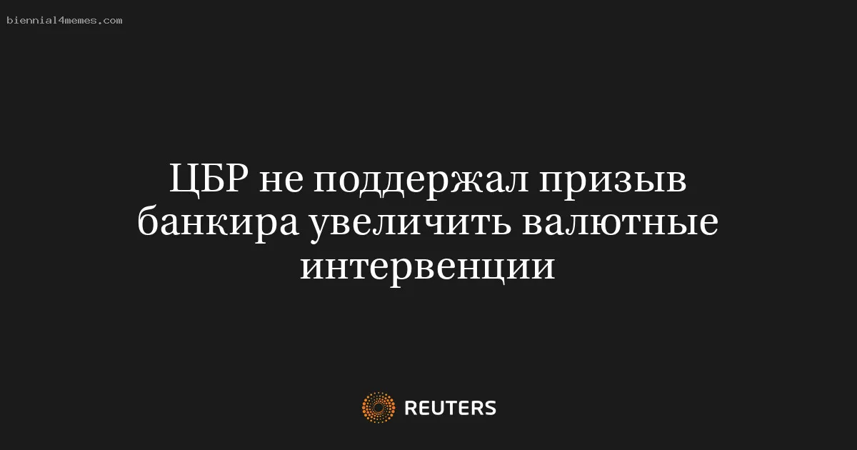 ЦБР не поддержал призыв банкира увеличить валютные интервенции