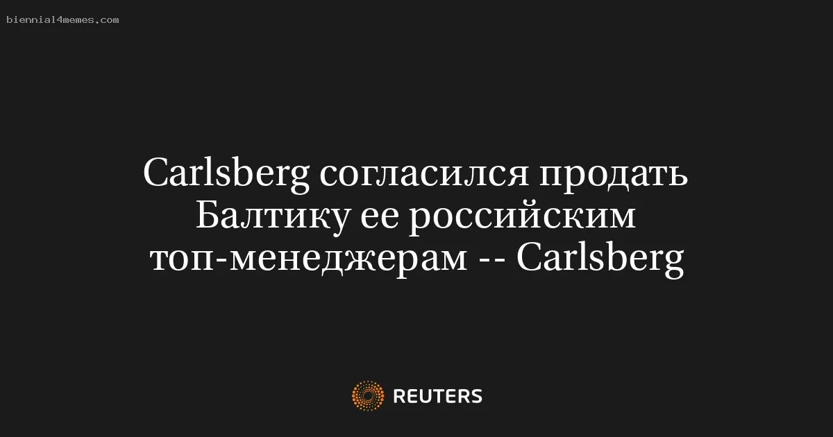 
								Carlsberg согласился продать Балтику ее российским топ-менеджерам -- Carlsberg			