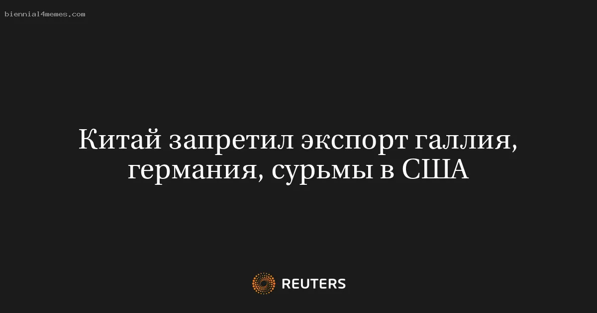 Китай запретил экспорт галлия, германия, сурьмы в США