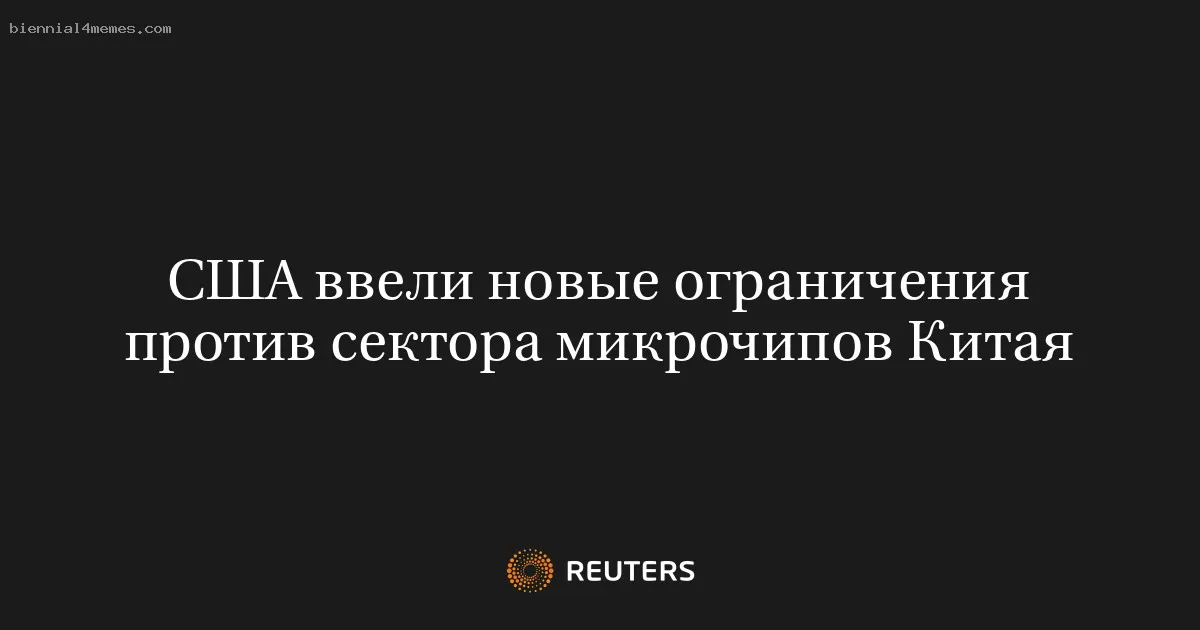 
								США ввели новые ограничения против сектора микрочипов Китая			