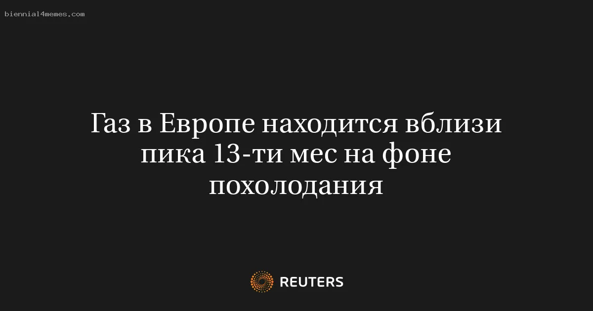 Газ в Европе находится вблизи пика 13-ти мес на фоне похолодания