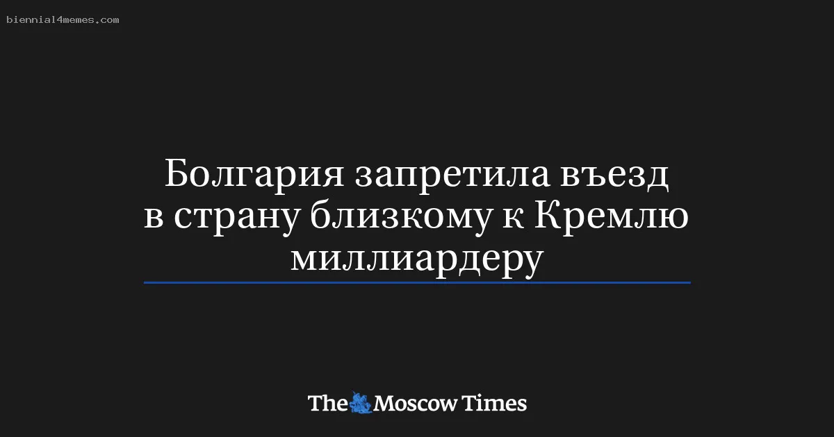 Болгария запретила въезд в страну близкому к Кремлю миллиардеру