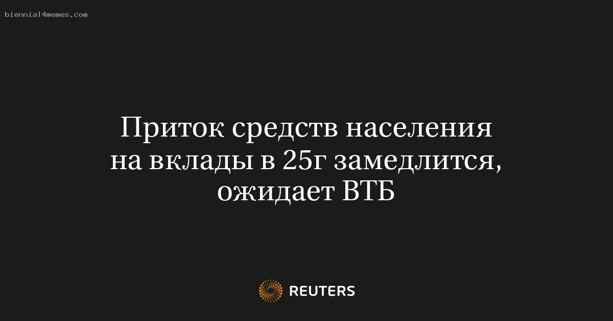 
								Приток средств населения на вклады в 25г замедлится, ожидает ВТБ			