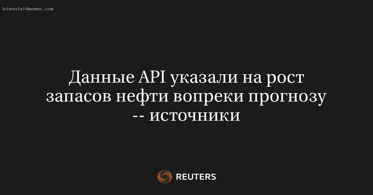 
								Данные API указали на рост запасов нефти вопреки прогнозу -- источники			