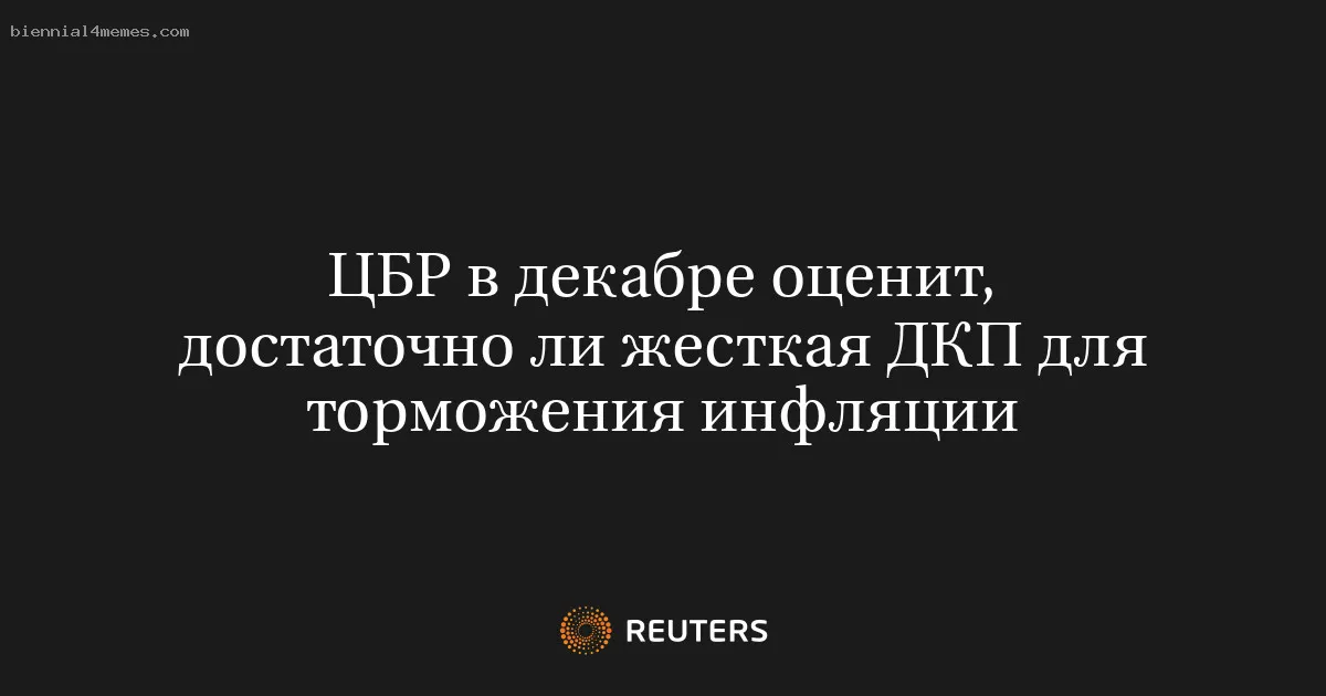ЦБР в декабре оценит, достаточно ли жесткая ДКП для торможения инфляции