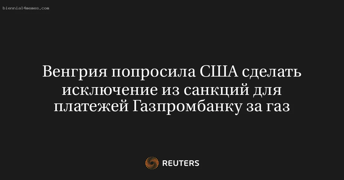 
								Венгрия попросила США сделать исключение из санкций для платежей Газпромбанку за газ			